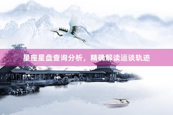 星座星盘查询分析，精确解读运谈轨迹