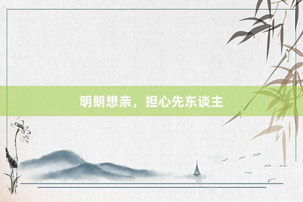 明朗想亲,担心先东谈主